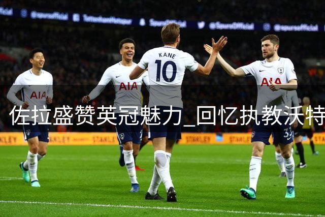 佐拉盛赞英冠魅力 回忆执教沃特福德难忘时刻