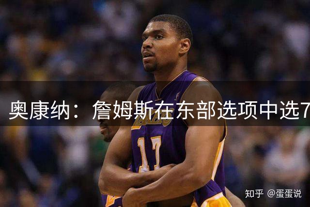 奥康纳：詹姆斯在东部选项中选76人是正确决定