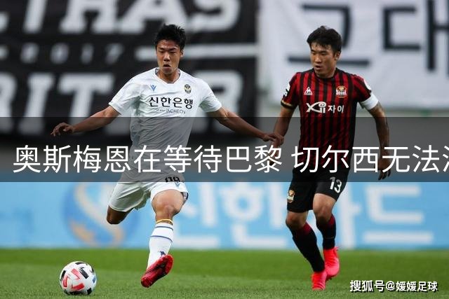 奥斯梅恩在等待巴黎 切尔西无法满足薪资要求