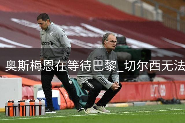 奥斯梅恩在等待巴黎 切尔西无法满足薪资要求