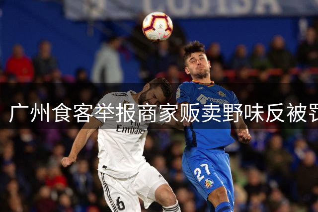 广州食客举报商家贩卖野味反被罚 法院认定"为取证而食用"不成立