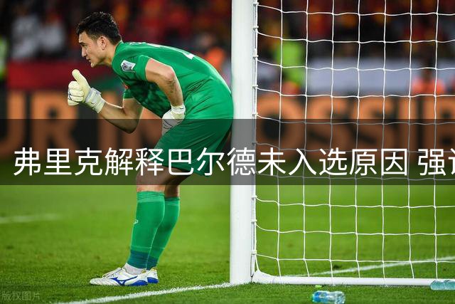 弗里克解释巴尔德未入选原因 强调世界杯后阵容调整