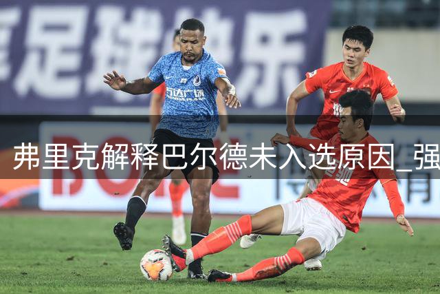 弗里克解释巴尔德未入选原因 强调世界杯后阵容调整