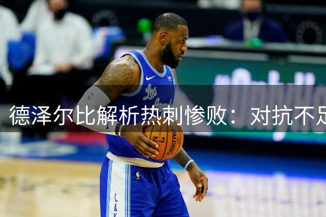 德泽尔比解析热刺惨败：对抗不足是主因 坚信球队能重整旗鼓
