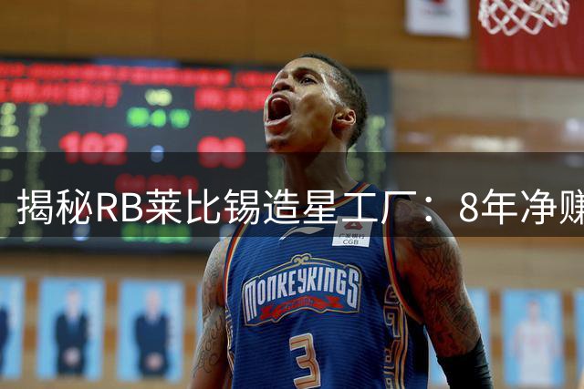 揭秘RB莱比锡造星工厂：8年净赚6亿欧的球员交易密码