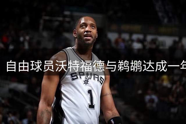 自由球员沃特福德与鹈鹕达成一年290万合约
