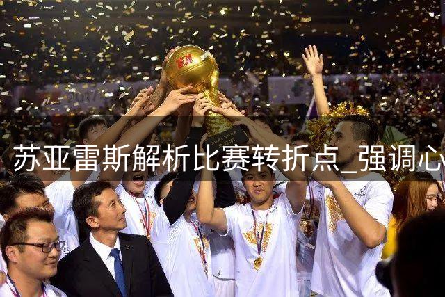 苏亚雷斯解析比赛转折点 强调心态调整重要性