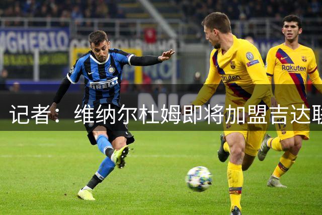 记者：维纳尔杜姆即将加盟吉达联合，目前正在接受体检