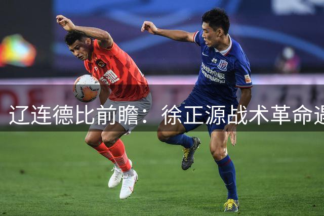 辽连德比前瞻：徐正源战术革命遇考验 大连防线迎速度型锋线冲击