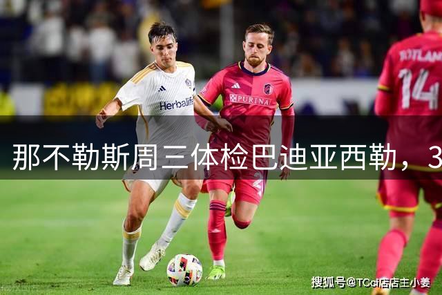 那不勒斯周三体检巴迪亚西勒，300万欧租借加2700万买断