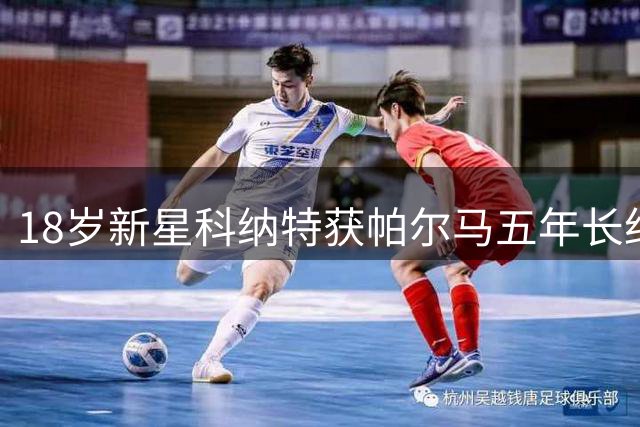 18岁新星科纳特获帕尔马五年长约 跻身一线队季前集训