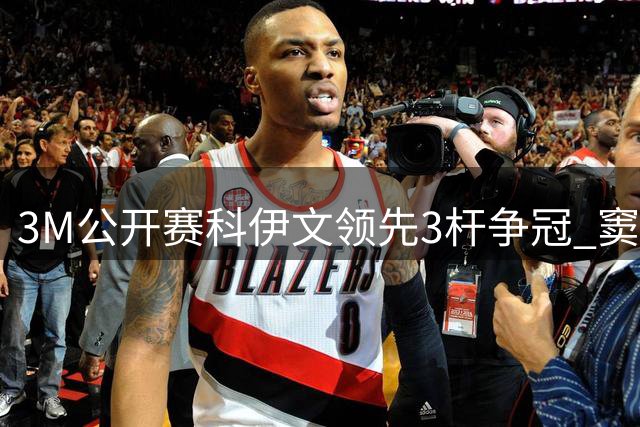 3M公开赛科伊文领先3杆争冠 窦泽成T21李昊桐T54