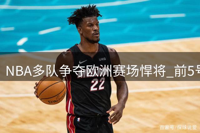 NBA多队争夺欧洲赛场悍将 前5号秀海佐尼亚或结束皇马生涯